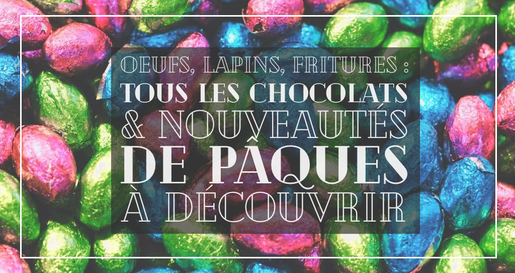 Pâques : oeufs, lapins et chocolats à découvrir pour (se) faire plaisir !
